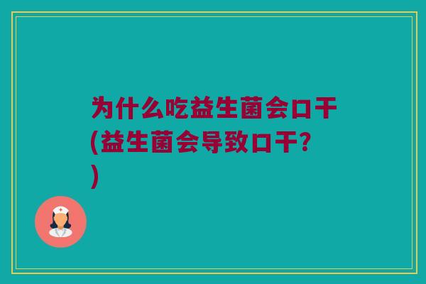 为什么吃益生菌会口干(益生菌会导致口干？)