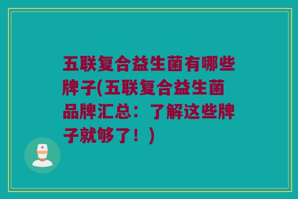 五联复合益生菌有哪些牌子(五联复合益生菌品牌汇总:了解这些牌子就够了!) 五联复合益生菌有哪些牌子(五联复合益生菌品牌汇总:了解这些牌子就够了!)