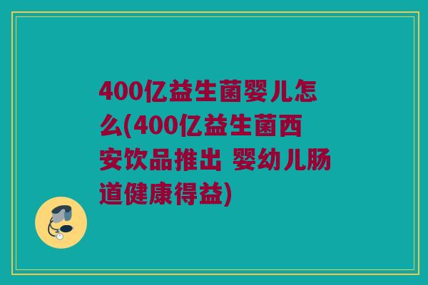 400亿益生菌婴儿怎么(400亿益生菌西安饮品推出 婴幼儿肠道健康得益) 400亿益生菌婴儿怎么(400亿益生菌西安饮品推出 婴幼儿肠道健康得益)