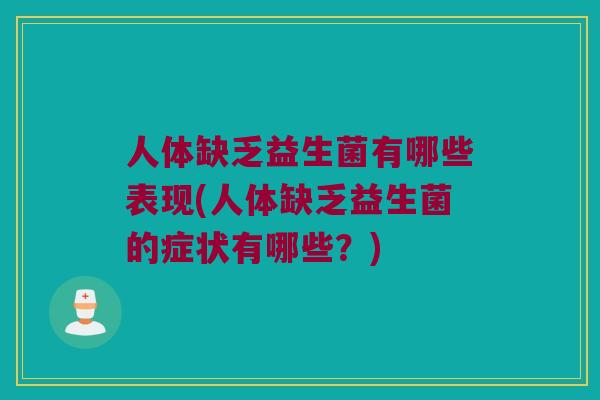 人体缺乏益生菌有哪些表现(人体缺乏益生菌的症状有哪些?) 人体缺乏益生菌有哪些表现(人体缺乏益生菌的症状有哪些?)