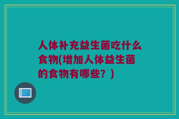 人体补充益生菌吃什么食物(增加人体益生菌的食物有哪些?) 人体补充益生菌吃什么食物(增加人体益生菌的食物有哪些?)