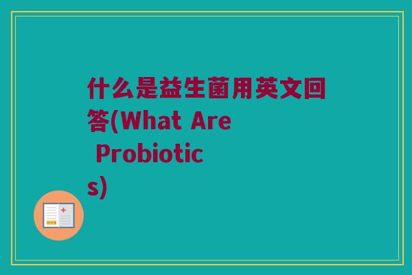 什么是益生菌用英文回答(What Are Probiotics)