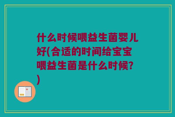 什么时候喂益生菌婴儿好(合适的时间给宝宝喂益生菌是什么时候？)
