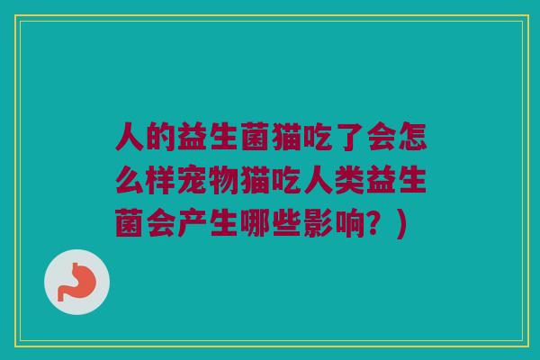 人的益生菌猫吃了会怎么样宠物猫吃人类益生菌会产生哪些影响？)