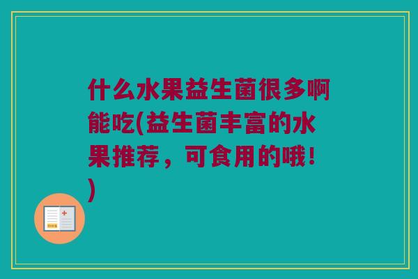 什么水果益生菌很多啊能吃(益生菌丰富的水果推荐，可食用的哦！)