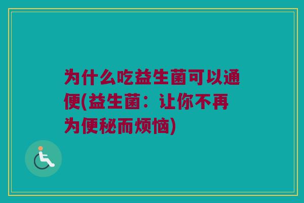 为什么吃益生菌可以通便(益生菌:让你不再为而烦恼) 为什么吃益生菌可以通便(益生菌:让你不再为而烦恼)