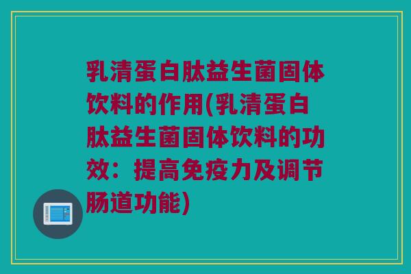 乳清蛋白肽益生菌固体饮料的作用(乳清蛋白肽益生菌固体饮料的功效：提高免疫力及调节肠道功能)