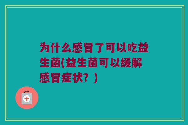 为什么了可以吃益生菌(益生菌可以缓解症状?) 为什么了可以吃益生菌(益生菌可以缓解症状?)