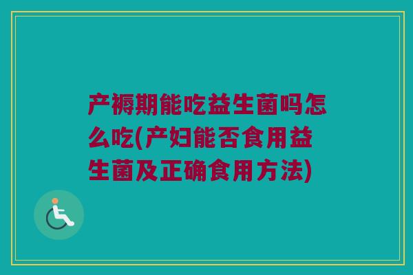 产褥期能吃益生菌吗怎么吃(产妇能否食用益生菌及正确食用方法)