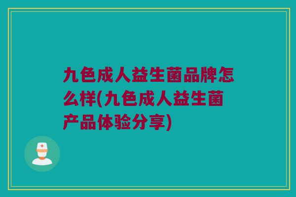 九色成人益生菌品牌怎么样(九色成人益生菌产品体验分享)