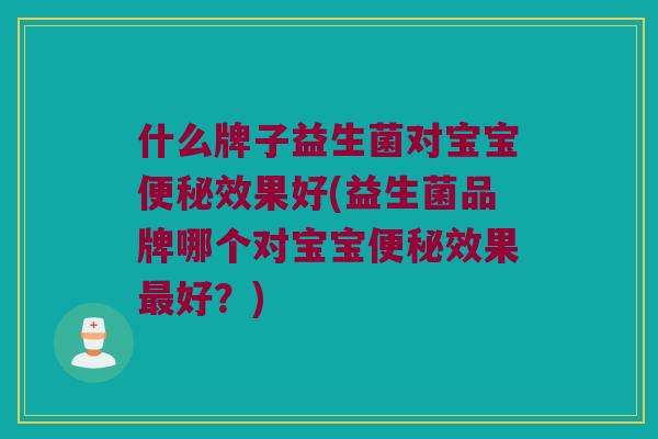 什么牌子益生菌对宝宝便秘效果好(益生菌品牌哪个对宝宝便秘效果最好？)