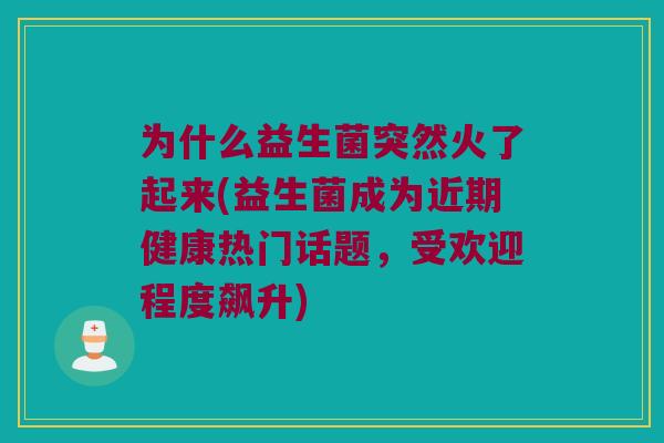 为什么益生菌突然火了起来(益生菌成为近期健康热门话题，受欢迎程度飙升)