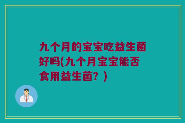 九个月的宝宝吃益生菌好吗(九个月宝宝能否食用益生菌？)