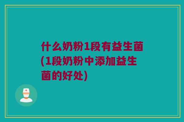 什么奶粉1段有益生菌(1段奶粉中添加益生菌的好处)
