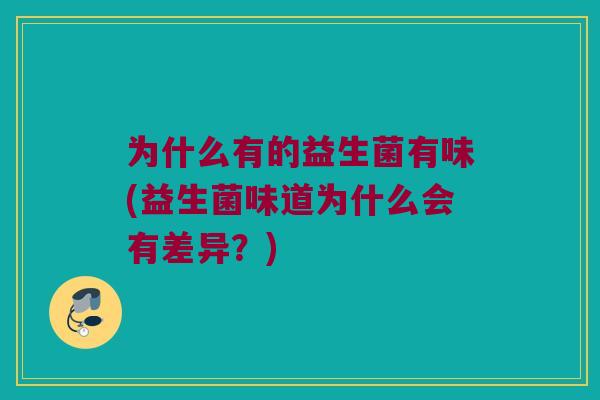 为什么有的益生菌有味(益生菌味道为什么会有差异?) 为什么有的益生菌有味(益生菌味道为什么会有差异?)