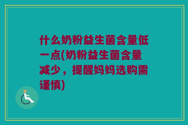 什么奶粉益生菌含量低一点(奶粉益生菌含量减少，提醒妈妈选购需谨慎)