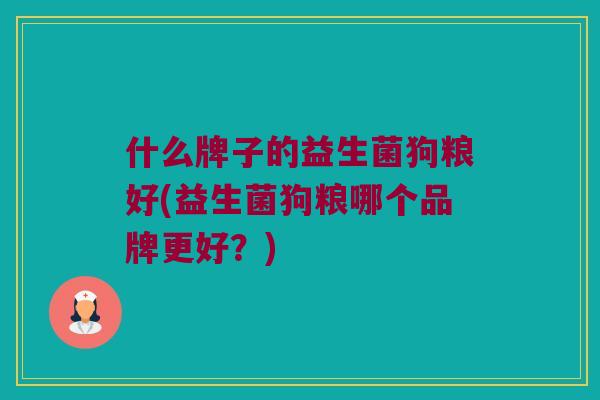 什么牌子的益生菌狗粮好(益生菌狗粮哪个品牌更好？)