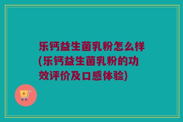 乐钙益生菌乳粉怎么样(乐钙益生菌乳粉的功效评价及口感体验) 乐钙益生菌乳粉怎么样(乐钙益生菌乳粉的功效评价及口感体验)