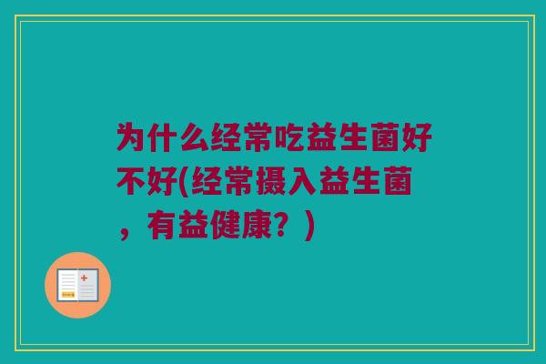 为什么经常吃益生菌好不好(经常摄入益生菌，有益健康？)