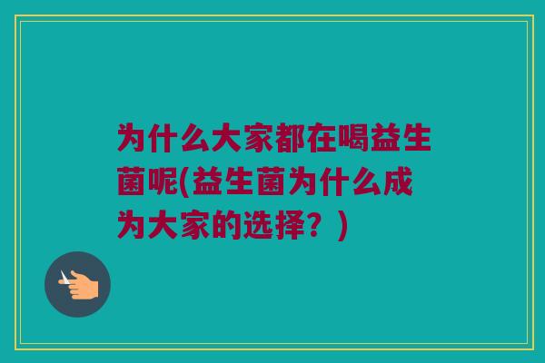 为什么大家都在喝益生菌呢(益生菌为什么成为大家的选择?) 为什么大家都在喝益生菌呢(益生菌为什么成为大家的选择?)