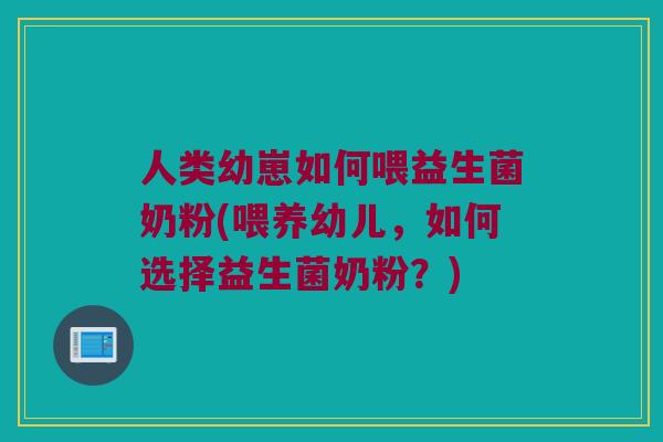 人类幼崽如何喂益生菌奶粉(喂养幼儿，如何选择益生菌奶粉？)