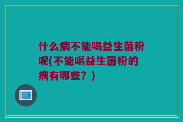 什么不能喝益生菌粉呢(不能喝益生菌粉的有哪些?) 什么不能喝益生菌粉呢(不能喝益生菌粉的有哪些?)