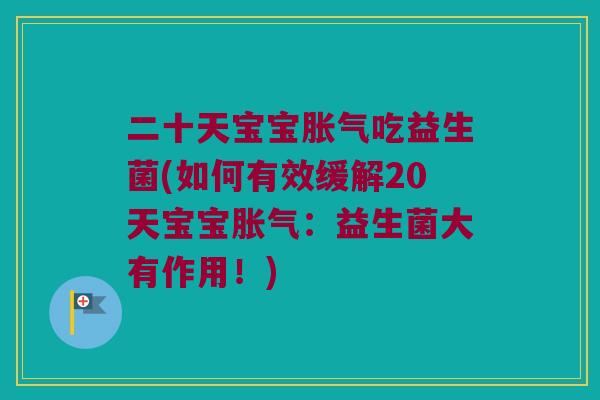 二十天宝宝吃益生菌(如何有效缓解20天宝宝:益生菌大有作用!) 二十天宝宝吃益生菌(如何有效缓解20天宝宝:益生菌大有作用!)