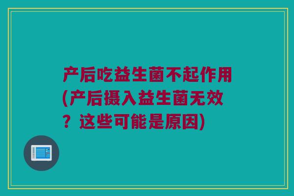 产后吃益生菌不起作用(产后摄入益生菌无效?这些可能是原因) 产后吃益生菌不起作用(产后摄入益生菌无效?这些可能是原因)