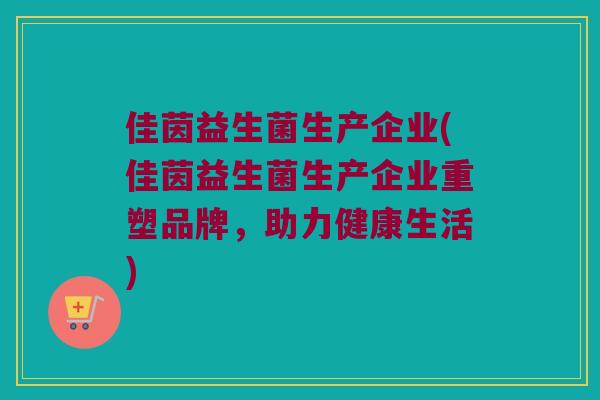 佳茵益生菌生产企业(佳茵益生菌生产企业重塑品牌,助力健康生活) 佳茵益生菌生产企业(佳茵益生菌生产企业重塑品牌,助力健康生活)