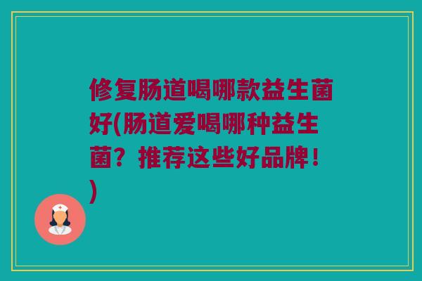 修复肠道喝哪款益生菌好(肠道爱喝哪种益生菌？推荐这些好品牌！)