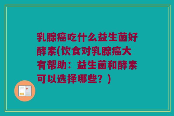 乳腺吃什么益生菌好酵素(饮食对乳腺大有帮助:益生菌和酵素可以选择哪些?) 乳腺吃什么益生菌好酵素(饮食对乳腺大有帮助:益生菌和酵素可以选择哪些?)