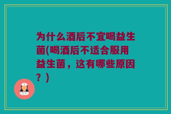 为什么酒后不宜喝益生菌(喝酒后不适合服用益生菌,这有哪些原因?) 为什么酒后不宜喝益生菌(喝酒后不适合服用益生菌,这有哪些原因?)