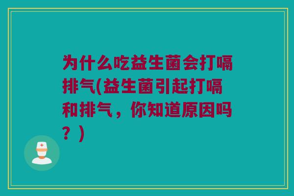 为什么吃益生菌会打嗝排气(益生菌引起打嗝和排气,你知道原因吗?) 为什么吃益生菌会打嗝排气(益生菌引起打嗝和排气,你知道原因吗?)
