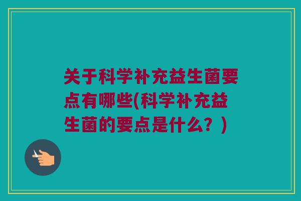 关于科学补充益生菌要点有哪些(科学补充益生菌的要点是什么？)