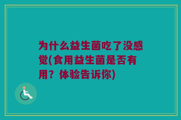 为什么益生菌吃了没感觉(食用益生菌是否有用？体验告诉你)