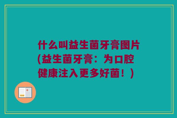 什么叫益生菌牙膏图片(益生菌牙膏：为口腔健康注入更多好菌！)
