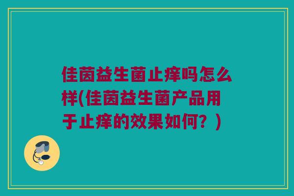 佳茵益生菌止痒吗怎么样(佳茵益生菌产品用于止痒的效果如何?) 佳茵益生菌止痒吗怎么样(佳茵益生菌产品用于止痒的效果如何?)