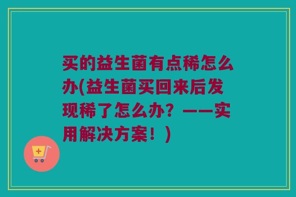 买的益生菌有点稀怎么办(益生菌买回来后发现稀了怎么办?——实用解决方案!) 买的益生菌有点稀怎么办(益生菌买回来后发现稀了怎么办?——实用解决方案!)