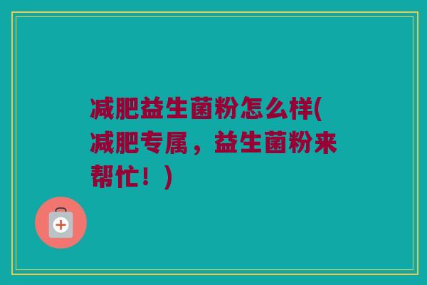 减肥益生菌粉怎么样(减肥专属，益生菌粉来帮忙！)