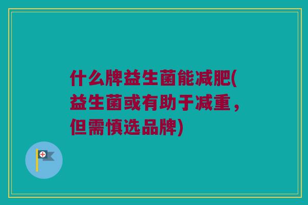 什么牌益生菌能(益生菌或有助于减重，但需慎选品牌)