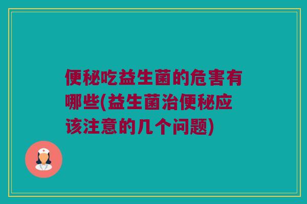 吃益生菌的危害有哪些(益生菌应该注意的几个问题) 吃益生菌的危害有哪些(益生菌应该注意的几个问题)