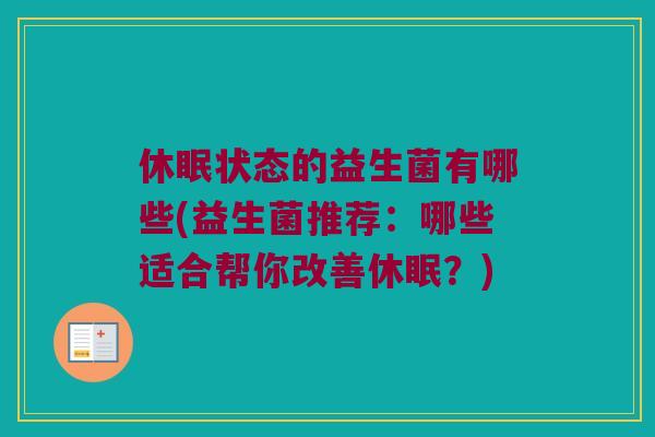 休眠状态的益生菌有哪些(益生菌推荐:哪些适合帮你改善休眠?) 休眠状态的益生菌有哪些(益生菌推荐:哪些适合帮你改善休眠?)