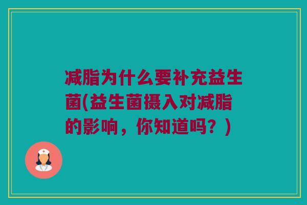 减脂为什么要补充益生菌(益生菌摄入对减脂的影响，你知道吗？)