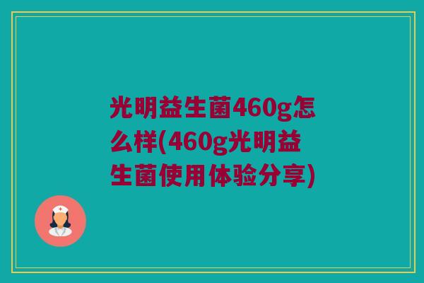 光明益生菌460g怎么样(460g光明益生菌使用体验分享) 光明益生菌460g怎么样(460g光明益生菌使用体验分享)