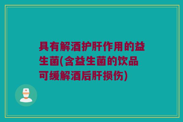 具有解酒作用的益生菌(含益生菌的饮品可缓解酒后损伤) 具有解酒作用的益生菌(含益生菌的饮品可缓解酒后损伤)