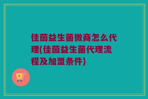 佳茵益生菌微商怎么代理(佳茵益生菌代理流程及加盟条件) 佳茵益生菌微商怎么代理(佳茵益生菌代理流程及加盟条件)