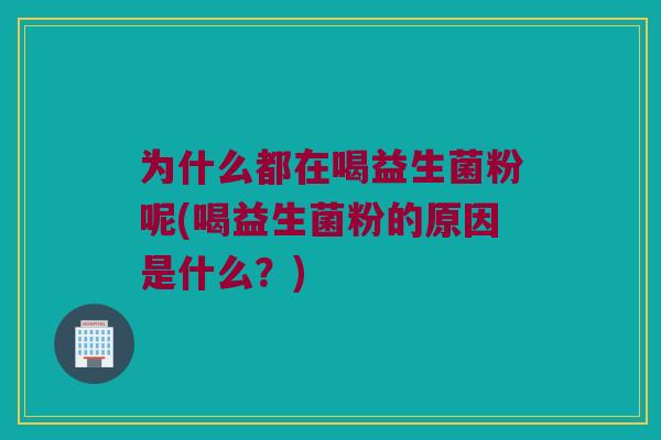 为什么都在喝益生菌粉呢(喝益生菌粉的原因是什么?) 为什么都在喝益生菌粉呢(喝益生菌粉的原因是什么?)