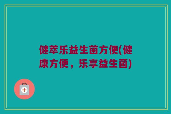 健萃乐益生菌方便(健康方便，乐享益生菌)