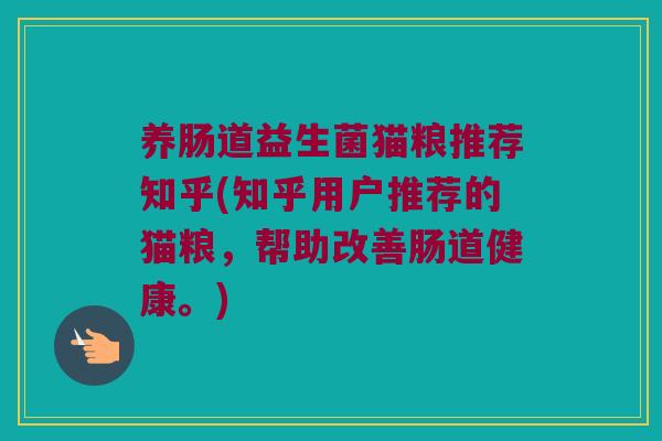 养肠道益生菌猫粮推荐知乎(知乎用户推荐的猫粮,帮助改善肠道健康。) 养肠道益生菌猫粮推荐知乎(知乎用户推荐的猫粮,帮助改善肠道健康。)