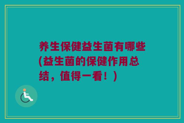 养生保健益生菌有哪些(益生菌的保健作用总结,值得一看!) 养生保健益生菌有哪些(益生菌的保健作用总结,值得一看!)
